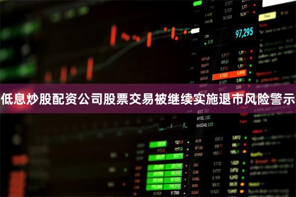 低息炒股配资公司股票交易被继续实施退市风险警示