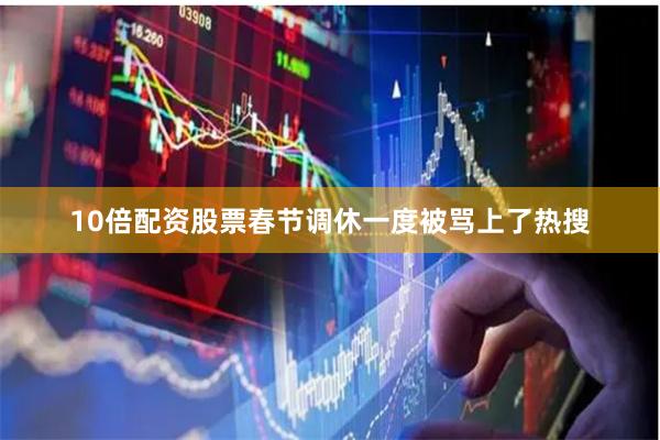 10倍配资股票　　春节调休一度被骂上了热搜