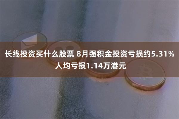 长线投资买什么股票 8月强积金投资亏损约5.31% 人均亏损1.14万港元