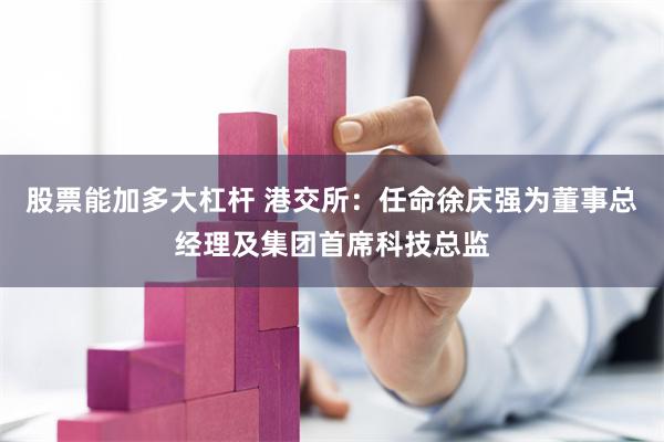股票能加多大杠杆 港交所：任命徐庆强为董事总经理及集团首