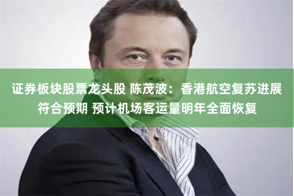 证券板块股票龙头股 陈茂波：香港航空复苏进展符合预期 预计机场客运量明年全面恢复