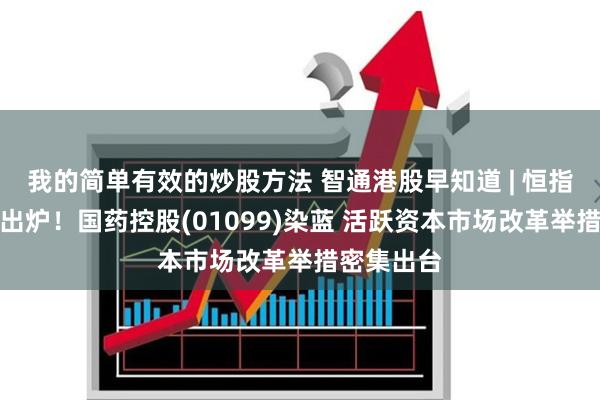我的简单有效的炒股方法 智通港股早知道 | 恒指季检结果出炉！国药控股(01099)染蓝 活跃资本市场改革举措密集出台