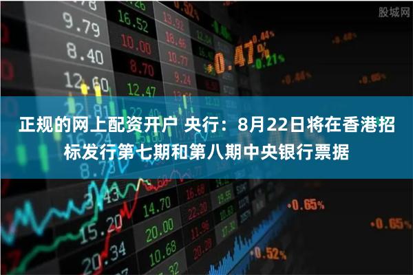 正规的网上配资开户 央行：8月22日将在香港招标发行第七期和第八期中央银行票据