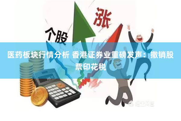 医药板块行情分析 香港证券业重磅发声：撤销股票印花税