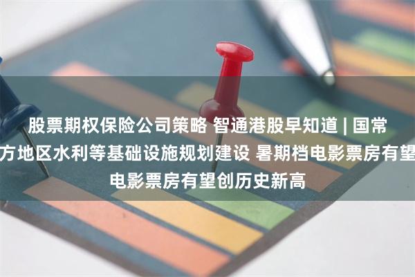 股票期权保险公司策略 智通港股早知道 | 国常会：加强北方地区水利等基础设施规划建设 暑期档电影票房有望创历史新高