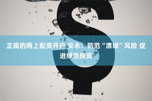 正规的网上配资开户 安永：防范“漂绿”风险 促进绿色投资