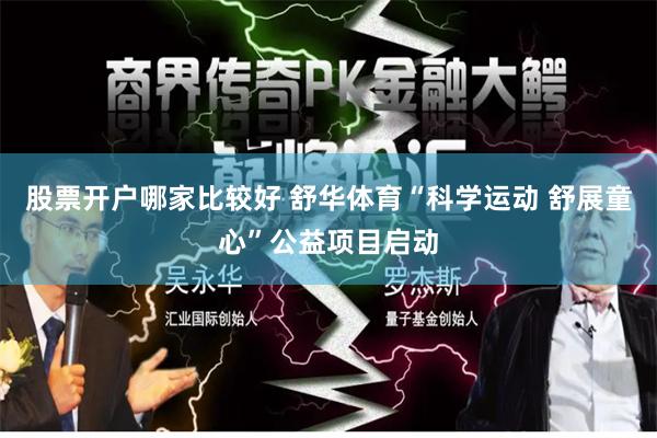 股票开户哪家比较好 舒华体育“科学运动 舒展童心”公益项目启动