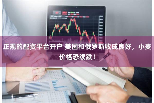 正规的配资平台开户 美国和俄罗斯收成良好，小麦价格恐续跌！