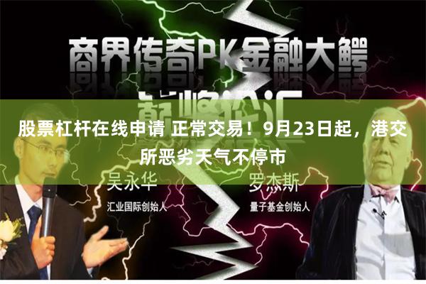 股票杠杆在线申请 正常交易！9月23日起，港交所恶劣天气不停市