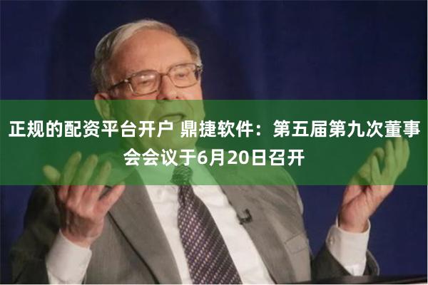正规的配资平台开户 鼎捷软件：第五届第九次董事会会议于6月20日召开