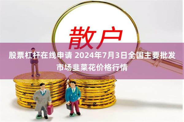 股票杠杆在线申请 2024年7月3日全国主要批发市场韭菜花价格行情