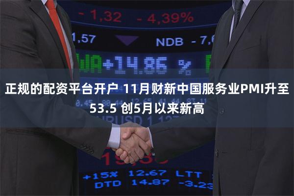 正规的配资平台开户 11月财新中国服务业PMI升至53.5 创5月以来新高