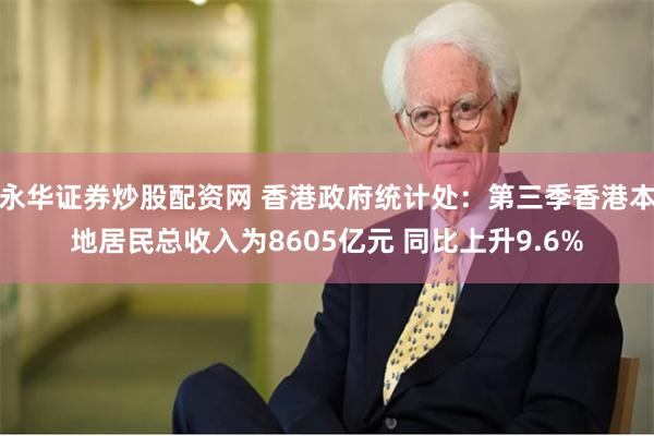 永华证券炒股配资网 香港政府统计处：第三季香港本地居民总收入为8605亿元 同比上升9.6%