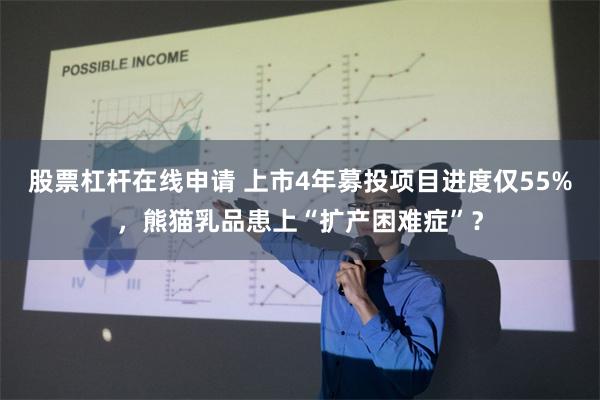 股票杠杆在线申请 上市4年募投项目进度仅55%，熊猫乳品患上“扩产困难症”？