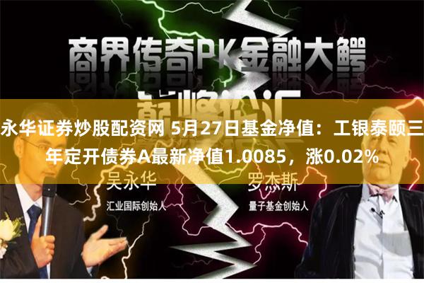 永华证券炒股配资网 5月27日基金净值：工银泰颐三年定开债券A最新净值1.0085，涨0.02%