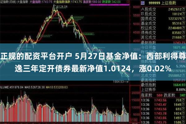 正规的配资平台开户 5月27日基金净值：西部利得尊逸三年定开债券最新净值1.0124，涨0.02%