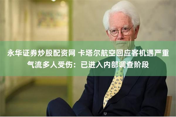 永华证券炒股配资网 卡塔尔航空回应客机遇严重气流多人受伤：已进入内部调查阶段