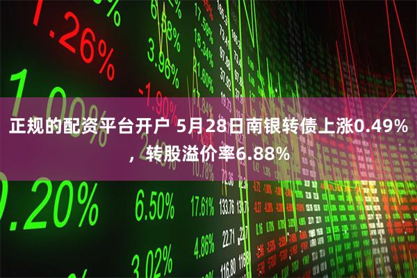 正规的配资平台开户 5月28日南银转债上涨0.49%，转股溢价率6.88%
