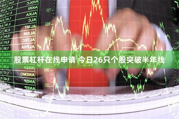 股票杠杆在线申请 今日26只个股突破半年线