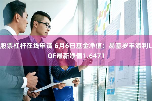 股票杠杆在线申请 6月6日基金净值：易基岁丰添利LOF最新净值1.6471