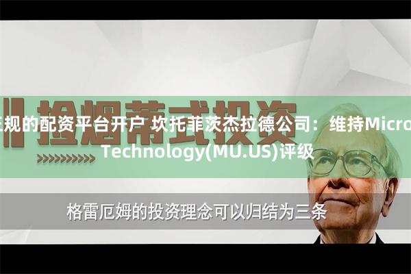 正规的配资平台开户 坎托菲茨杰拉德公司：维持Micron Technology(MU.US)评级