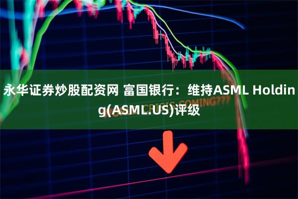 永华证券炒股配资网 富国银行：维持ASML Holding(ASML.US)评级