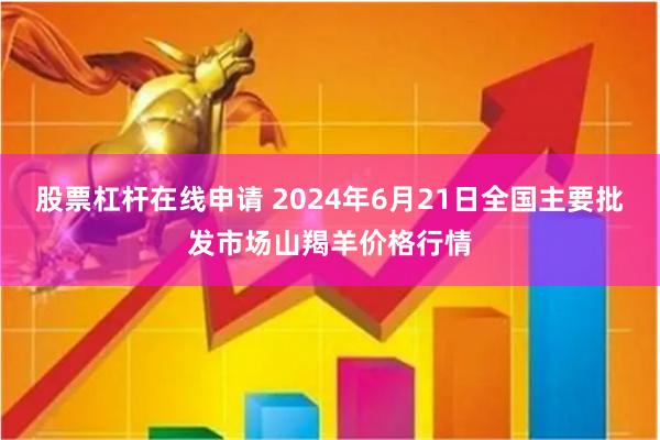 股票杠杆在线申请 2024年6月21日全国主要批发市场山