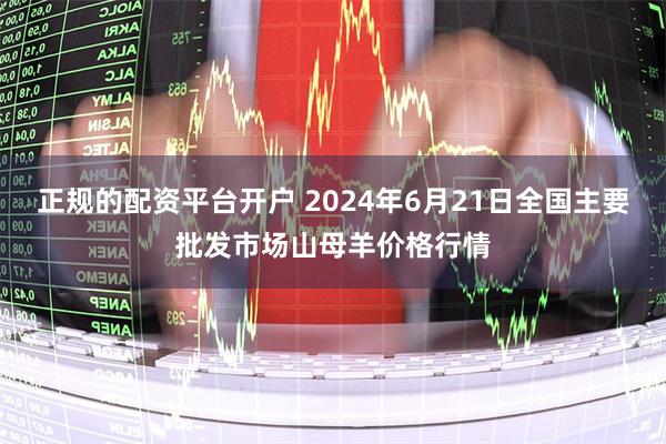 正规的配资平台开户 2024年6月21日全国主要批发市场山母羊价格行情
