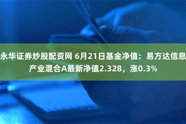 永华证券炒股配资网 6月21日基金净值：易方达信息产业混合A最新净值2.328，涨0.3%