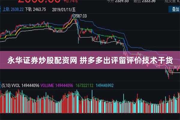 永华证券炒股配资网 拼多多出评留评价技术干货