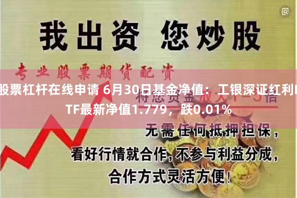 股票杠杆在线申请 6月30日基金净值：工银深证红利ETF最新净值1.779，跌0.01%
