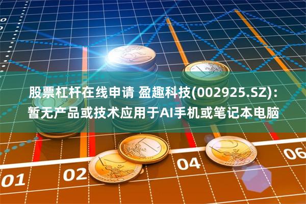股票杠杆在线申请 盈趣科技(002925.SZ)：暂无产