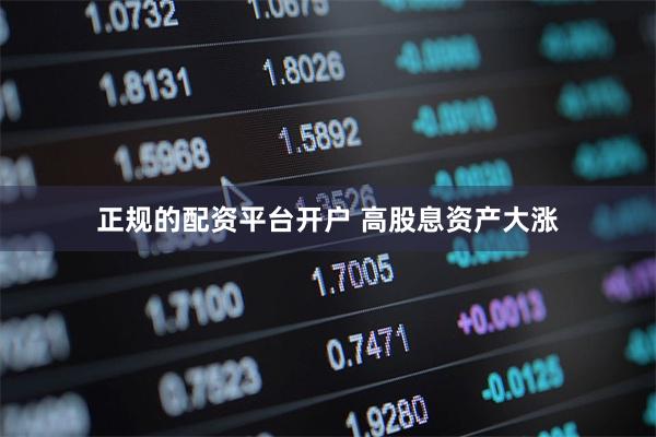 正规的配资平台开户 高股息资产大涨