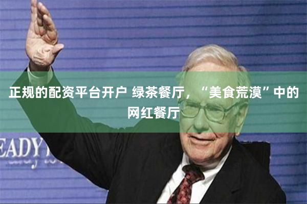正规的配资平台开户 绿茶餐厅，“美食荒漠”中的网红餐厅