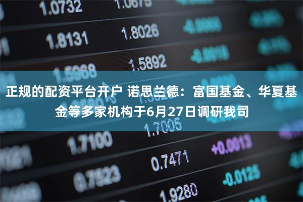 正规的配资平台开户 诺思兰德：富国基金、华夏基金等多家机构于6月27日调研我司