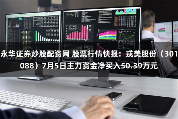 永华证券炒股配资网 股票行情快报：戎美股份（301088）7月5日主力资金净买入50.39万元
