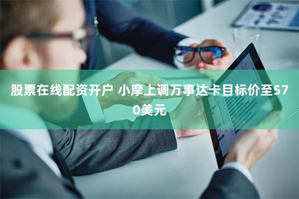 股票在线配资开户 小摩上调万事达卡目标价至570美元