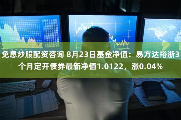 免息炒股配资咨询 8月23日基金净值：易方达裕浙3个月定开债券最新净值1.0122，涨0.04%