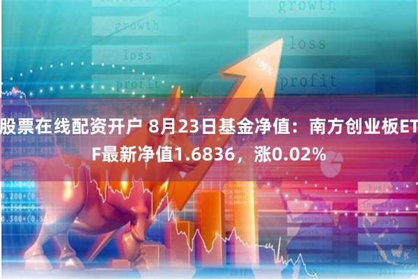 股票在线配资开户 8月23日基金净值：南方创业板ETF最新净值1.6836，涨0.02%