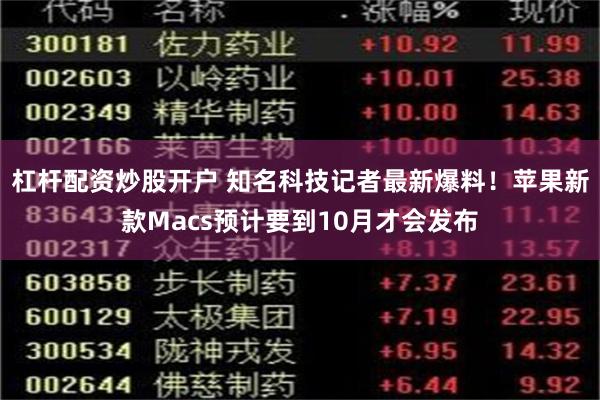 杠杆配资炒股开户 知名科技记者最新爆料！苹果新款Macs预计要到10月才会发布