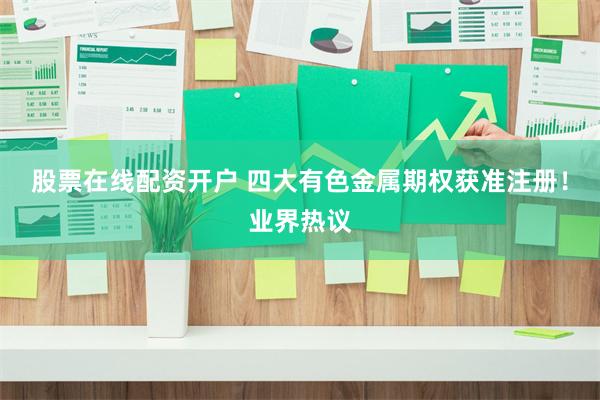 股票在线配资开户 四大有色金属期权获准注册！业界热议