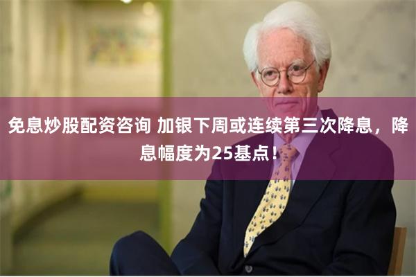 免息炒股配资咨询 加银下周或连续第三次降息，降息幅度为25基点！