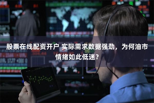 股票在线配资开户 实际需求数据强劲，为何油市情绪如此低迷？