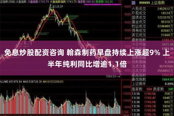 免息炒股配资咨询 翰森制药早盘持续上涨超9% 上半年纯利同比增逾1.1倍