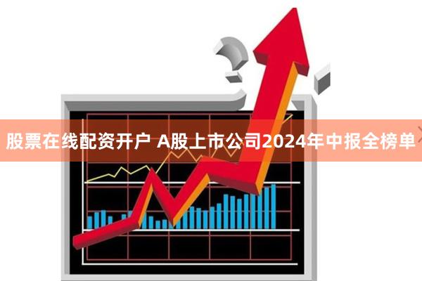 股票在线配资开户 A股上市公司2024年中报全榜单
