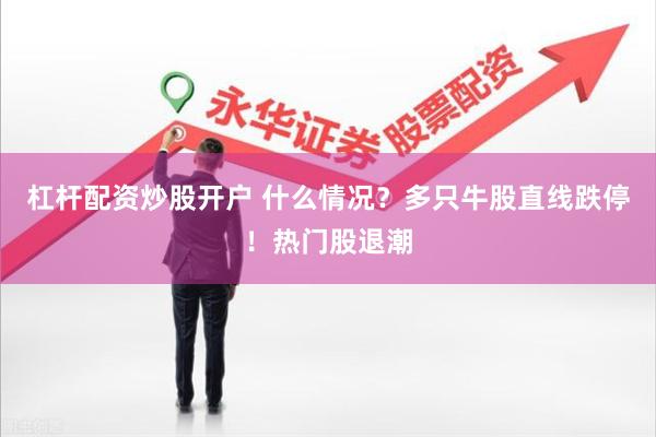 杠杆配资炒股开户 什么情况？多只牛股直线跌停！热门股退潮