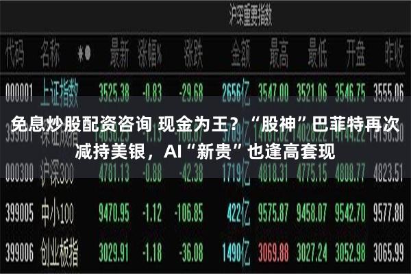 免息炒股配资咨询 现金为王？“股神”巴菲特再次减持美银，AI“新贵”也逢高套现