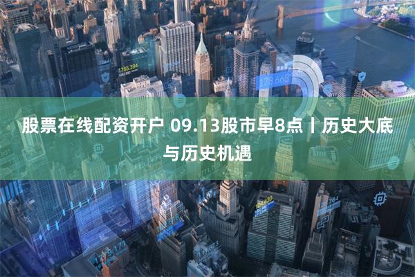 股票在线配资开户 09.13股市早8点丨历史大底与历史机遇