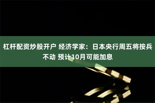 杠杆配资炒股开户 经济学家：日本央行周五将按兵不动 预计10月可能加息