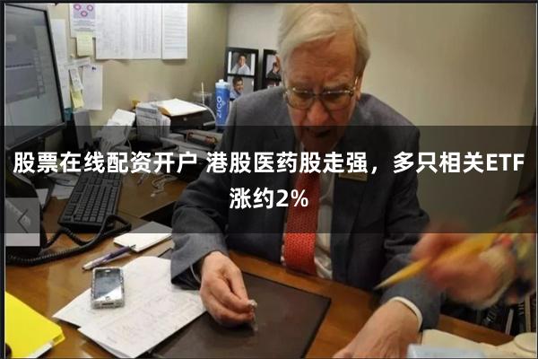 股票在线配资开户 港股医药股走强，多只相关ETF涨约2%